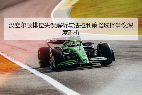 汉密尔顿排位失误解析与法拉利策略选择争议深度剖析