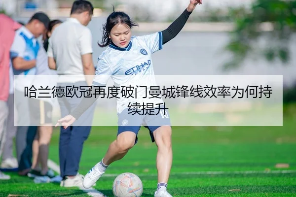 哈兰德欧冠再度破门曼城锋线效率为何持续提升